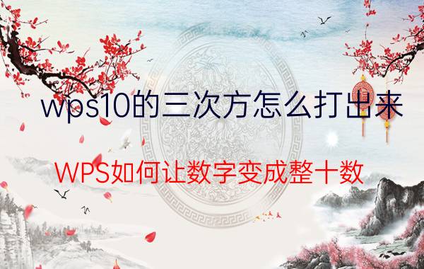 wps10的三次方怎么打出来 WPS如何让数字变成整十数？